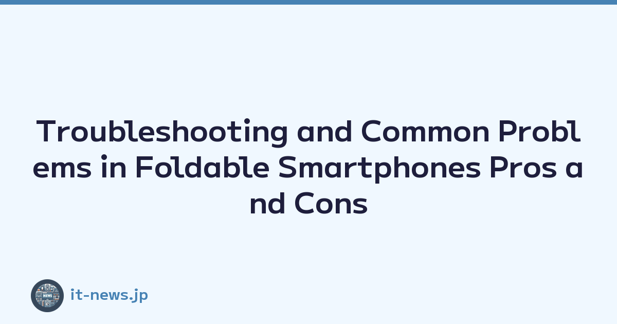 Troubleshooting and Common Problems in Foldable Smartphones Pros and Cons