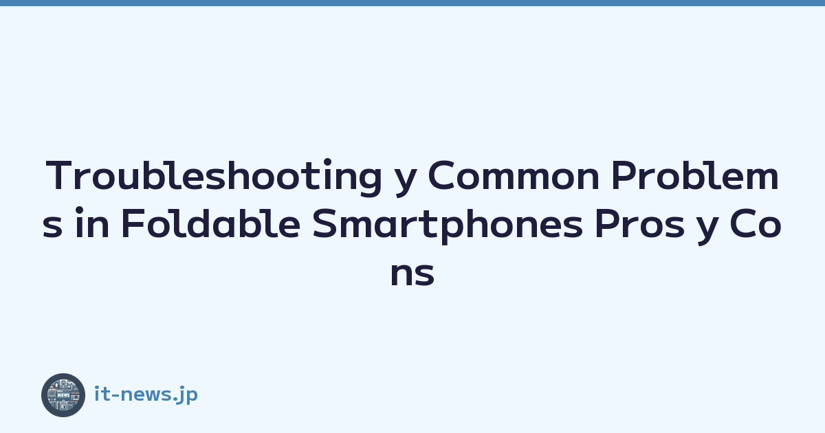 Troubleshooting y Common Problems in Foldable Smartphones Pros y Cons