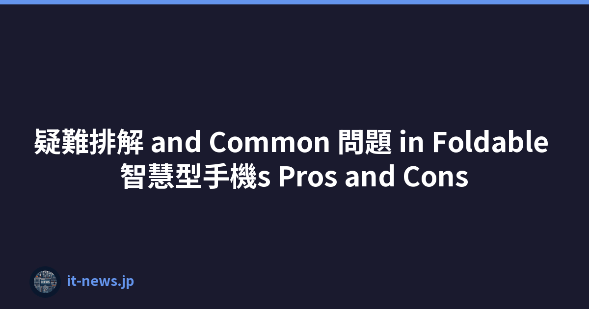 疑難排解 and Common 問題 in Foldable 智慧型手機s Pros and Cons