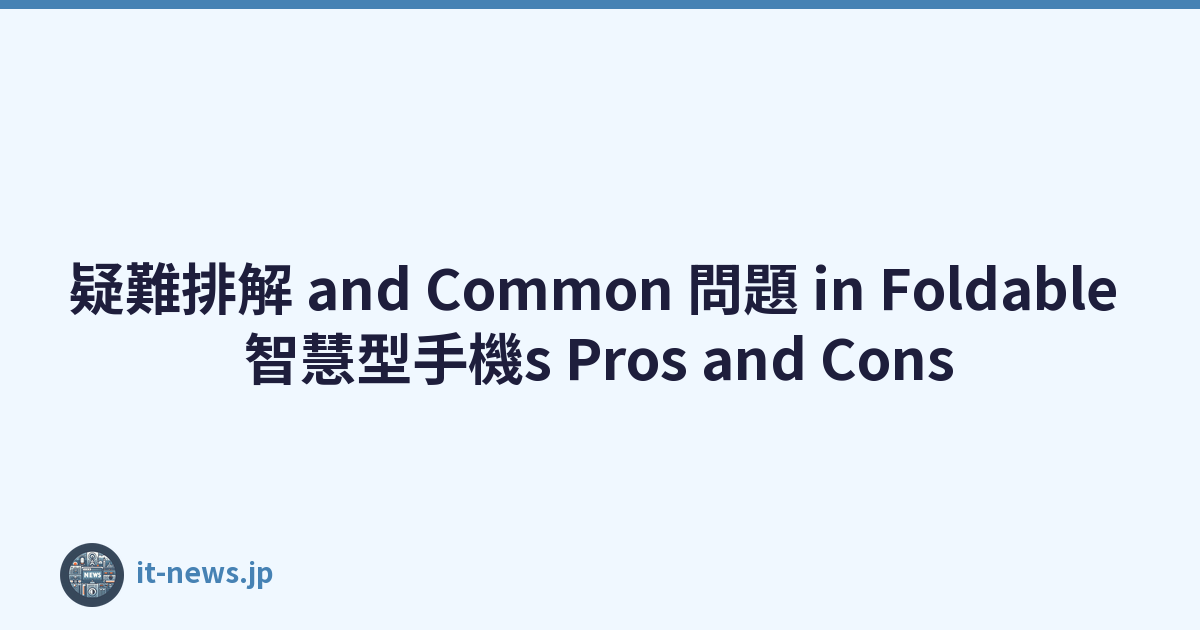 疑難排解 and Common 問題 in Foldable 智慧型手機s Pros and Cons