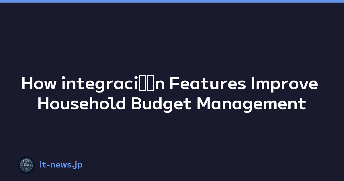 How integraciﾃｳn Features Improve Household Budget Management