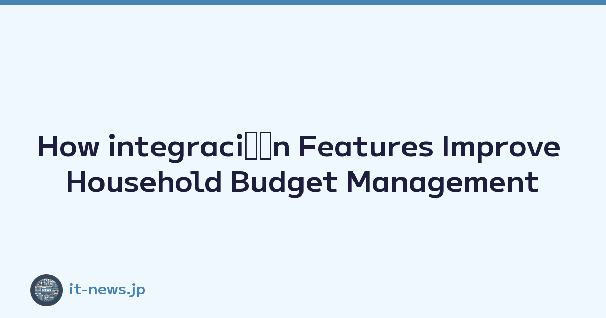 How integraciﾃｳn Features Improve Household Budget Management