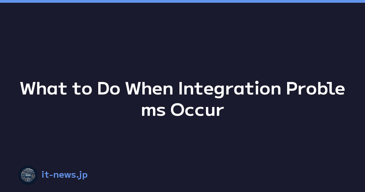 What to Do When Integration Problems Occur