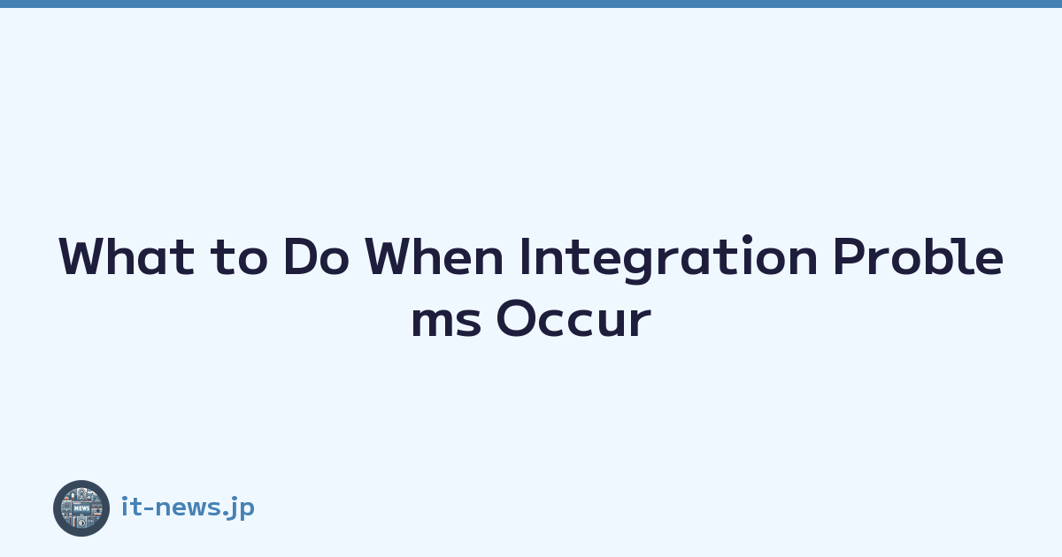 What to Do When Integration Problems Occur