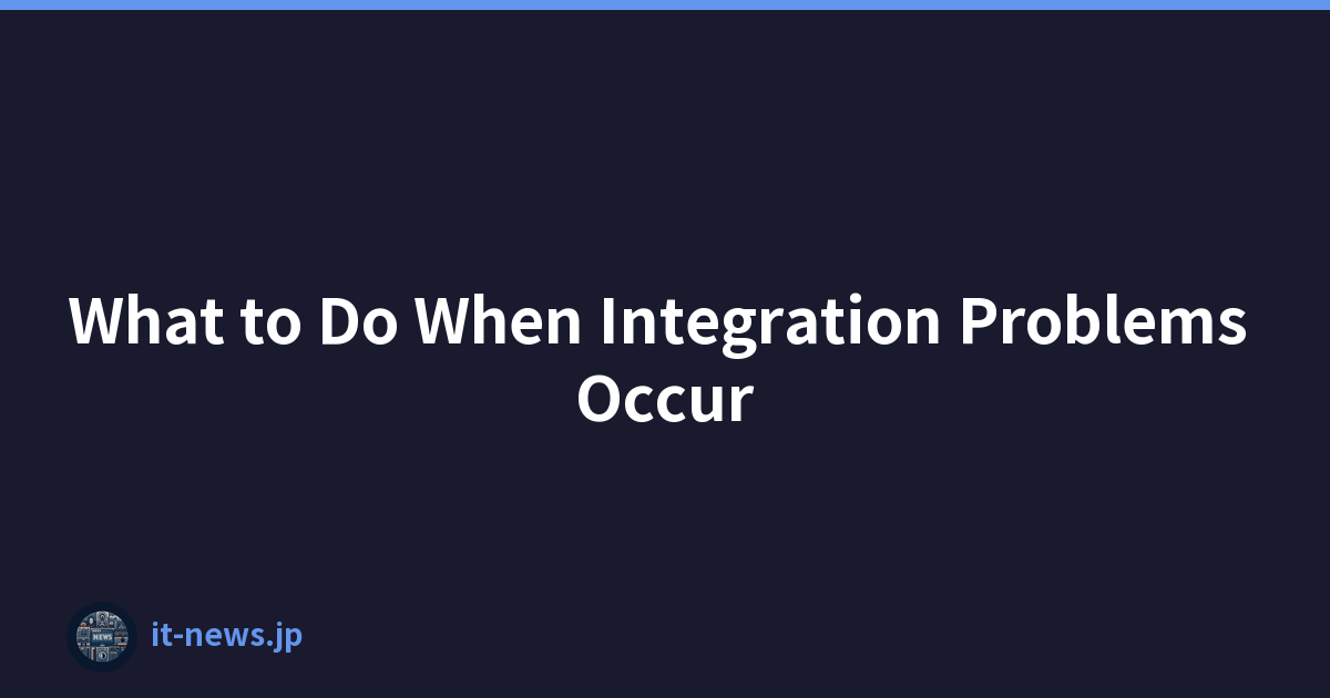 What to Do When Integration Problems Occur