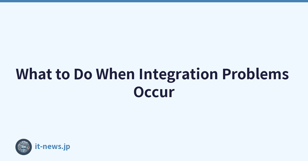 What to Do When Integration Problems Occur