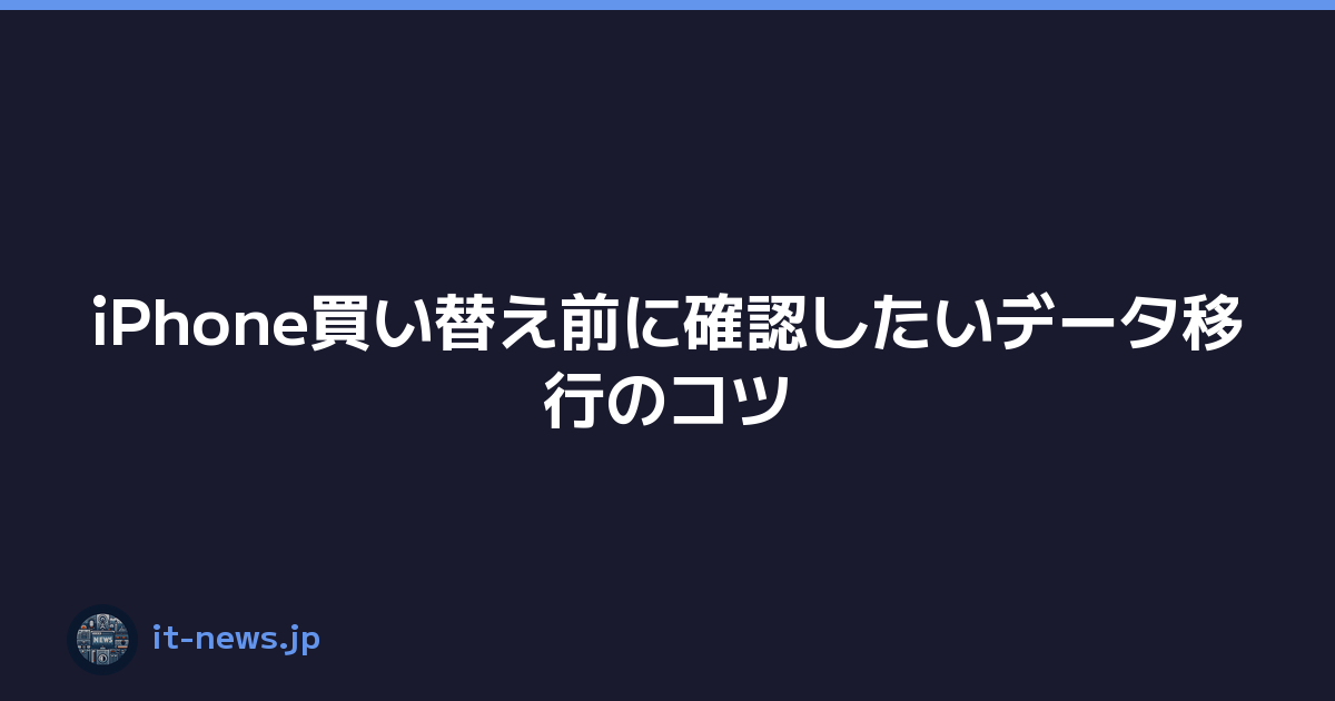 iPhone買い替え前に確認したいデータ移行のコツ