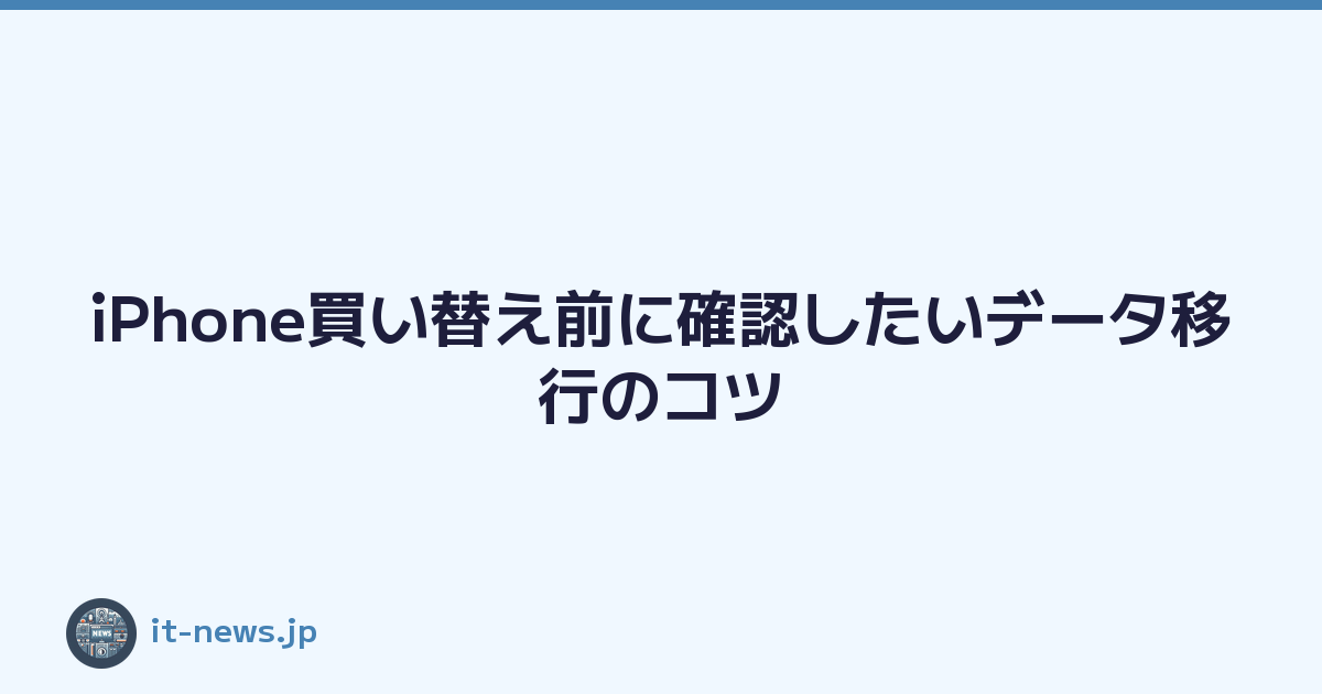 iPhone買い替え前に確認したいデータ移行のコツ