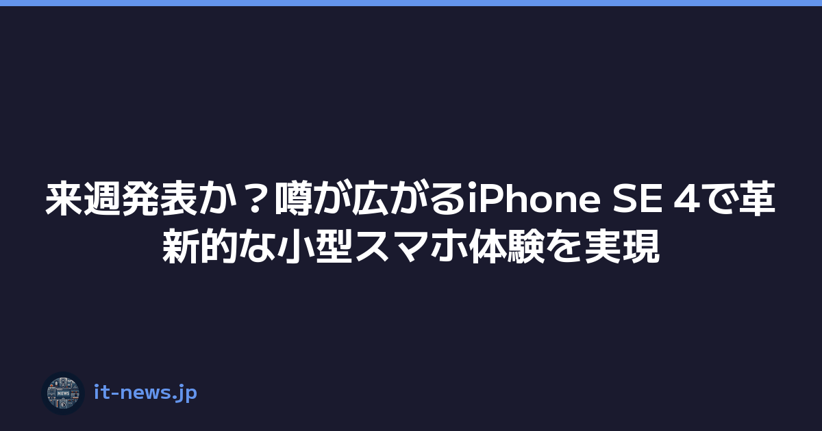 来週発表か？噂が広がるiPhone SE 4で革新的な小型スマホ体験を実現