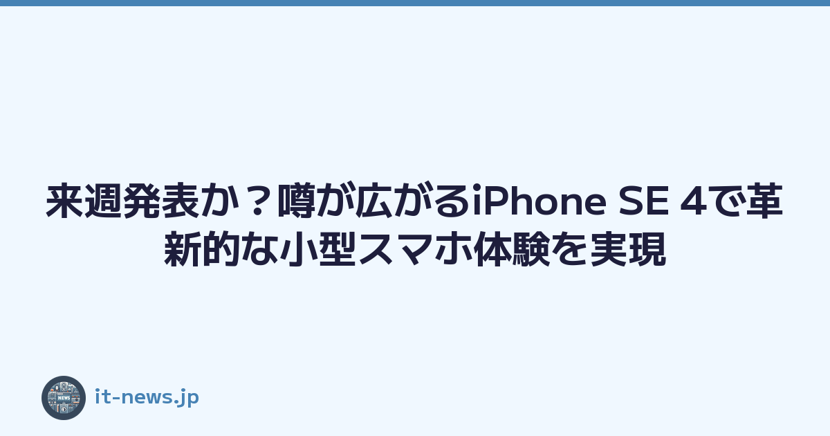 来週発表か？噂が広がるiPhone SE 4で革新的な小型スマホ体験を実現