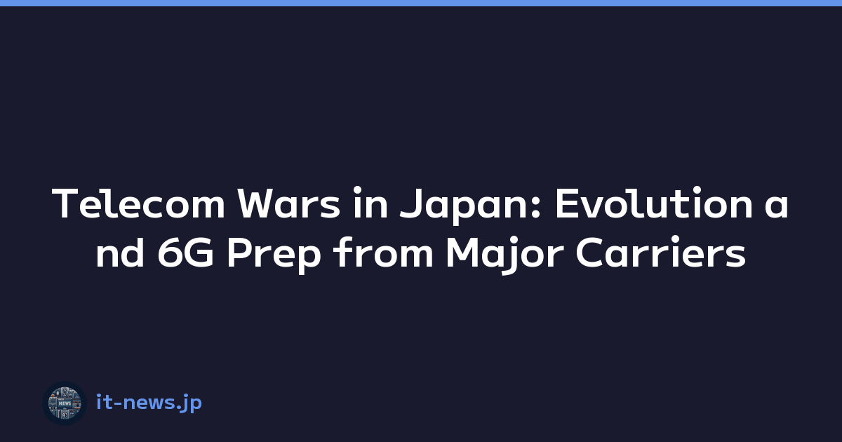 Telecom Wars in Japan: Evolution and 6G Prep from Major Carriers