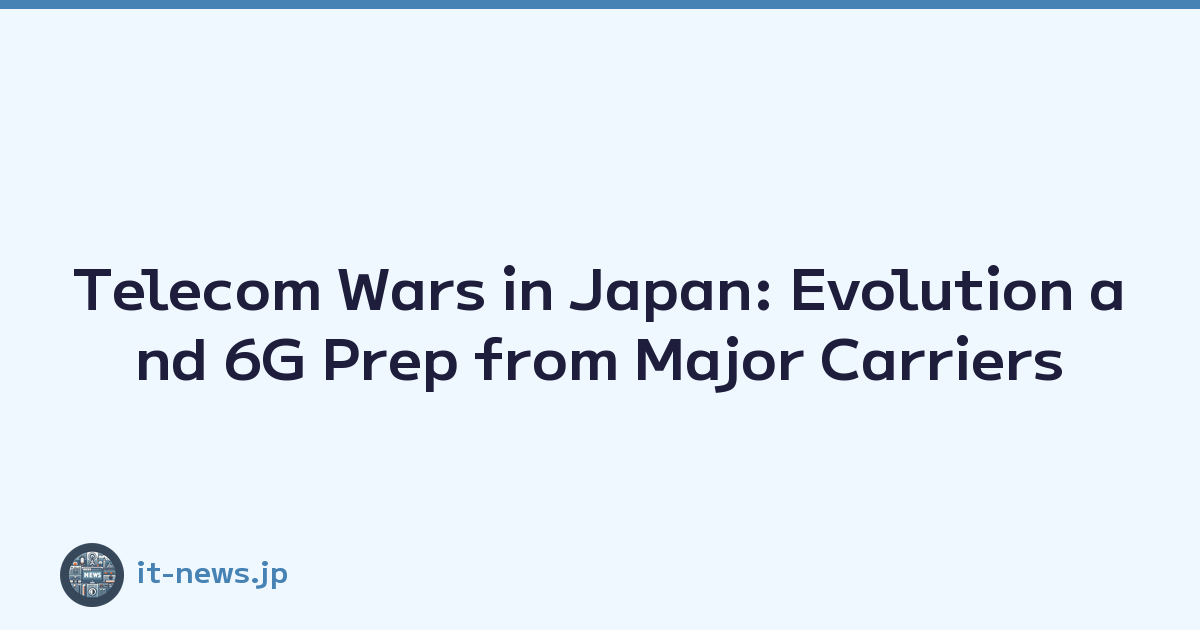 Telecom Wars in Japan: Evolution and 6G Prep from Major Carriers