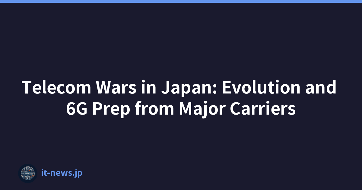 Telecom Wars in Japan: Evolution and 6G Prep from Major Carriers