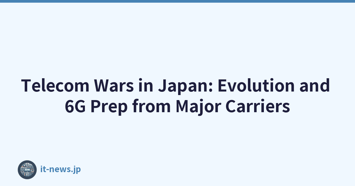 Telecom Wars in Japan: Evolution and 6G Prep from Major Carriers