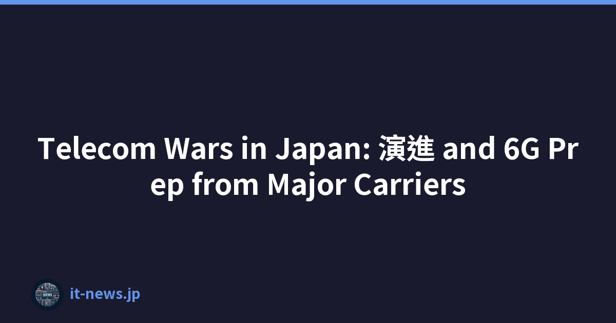 Telecom Wars in Japan: 演進 and 6G Prep from Major Carriers