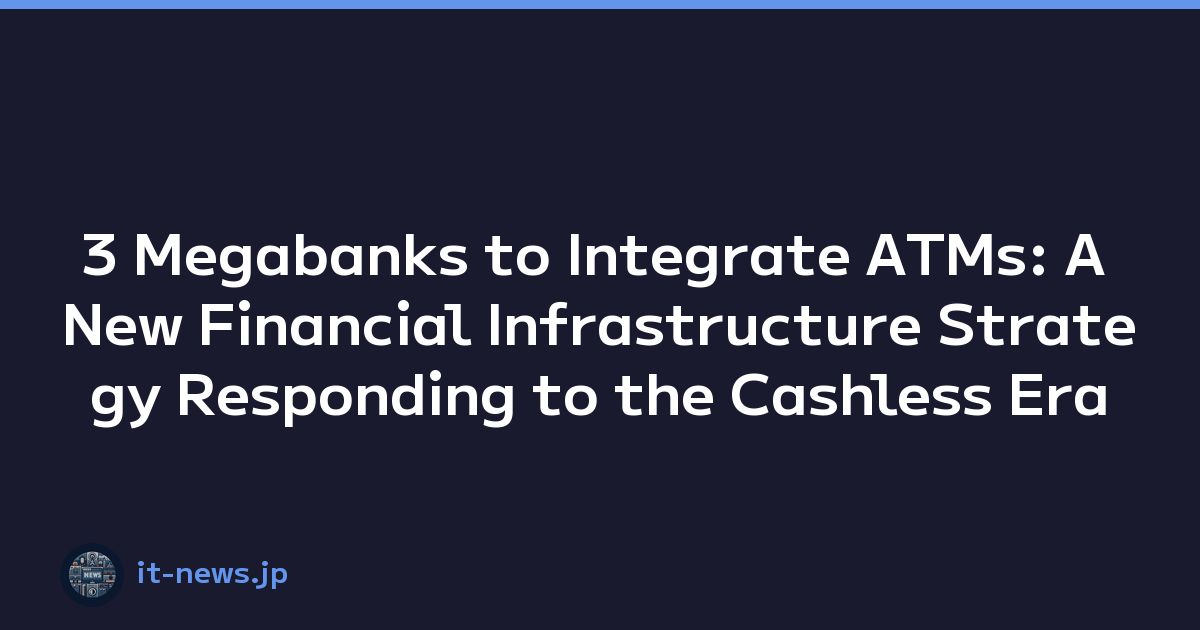 3 Megabanks to Integrate ATMs: A New Financial Infrastructure Strategy Responding to the Cashless Era
