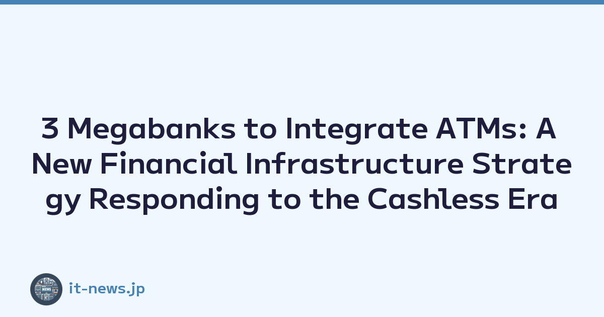 3 Megabanks to Integrate ATMs: A New Financial Infrastructure Strategy Responding to the Cashless Era