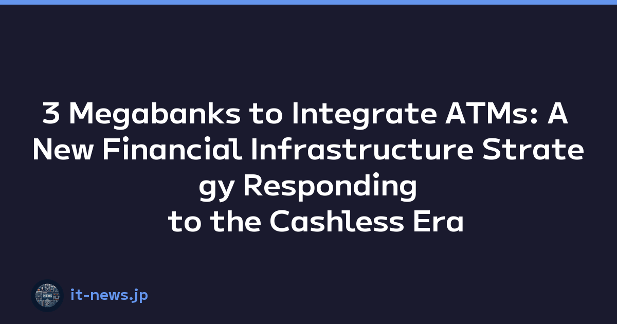 3 Megabanks to Integrate ATMs: A New Financial Infrastructure Strategy Responding to the Cashless Era