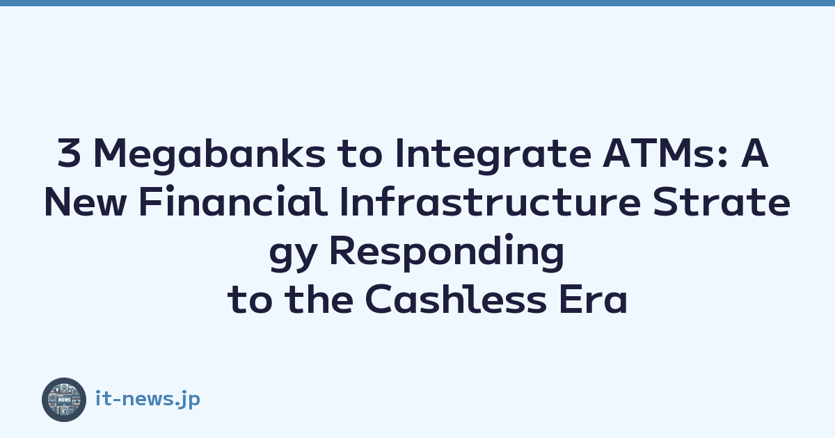 3 Megabanks to Integrate ATMs: A New Financial Infrastructure Strategy Responding to the Cashless Era