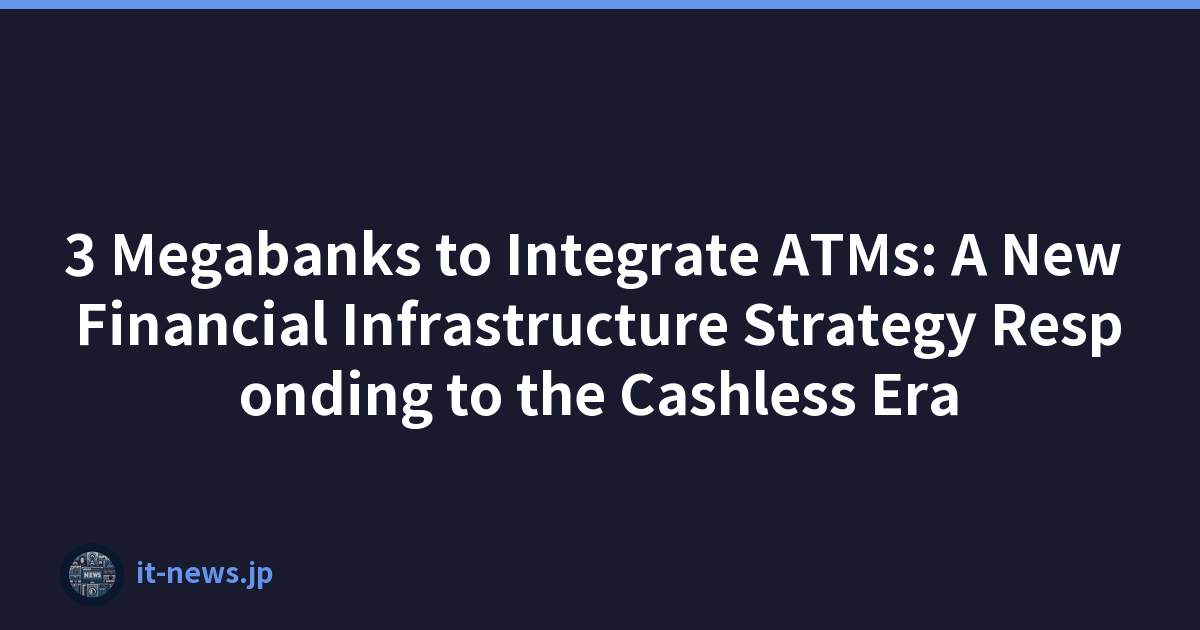 3 Megabanks to Integrate ATMs: A New Financial Infrastructure Strategy Responding to the Cashless Era