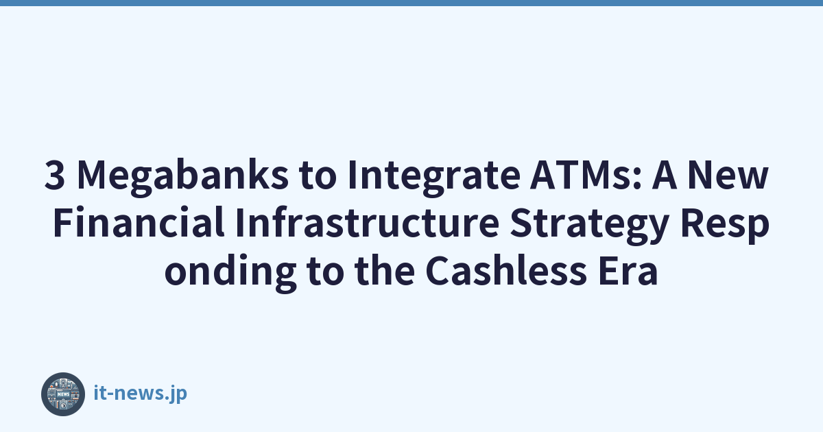 3 Megabanks to Integrate ATMs: A New Financial Infrastructure Strategy Responding to the Cashless Era