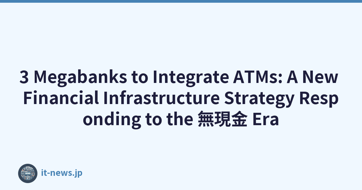3 Megabanks to Integrate ATMs: A New Financial Infrastructure Strategy Responding to the 無現金 Era