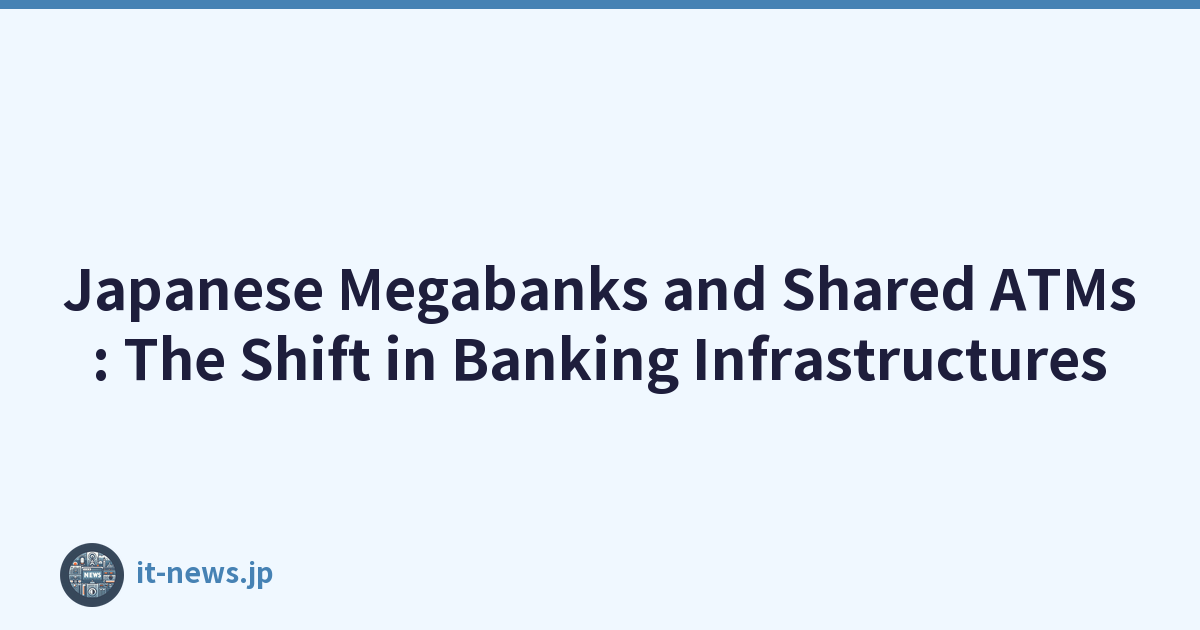 Japanese Megabanks and Shared ATMs: The Shift in Banking Infrastructures