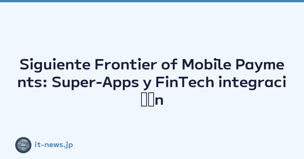 Siguiente Frontier of Mobile Payments: Super-Apps y FinTech integraciﾃｳn