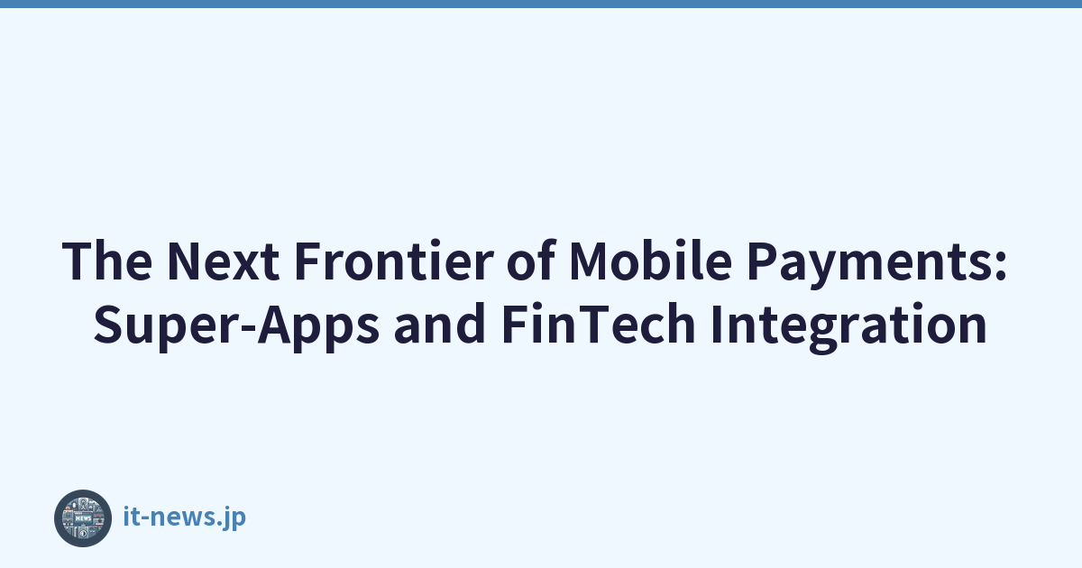 The Next Frontier of Mobile Payments: Super-Apps and FinTech Integration