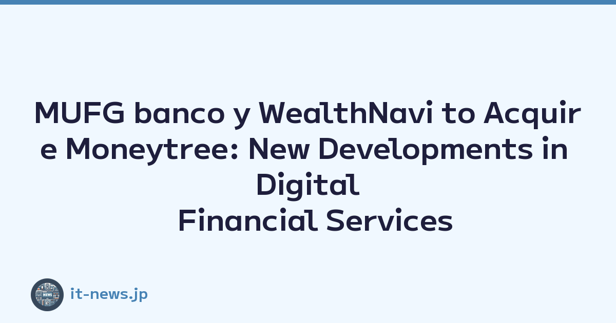MUFG banco y WealthNavi to Acquire Moneytree: New Developments in Digital Financial Services