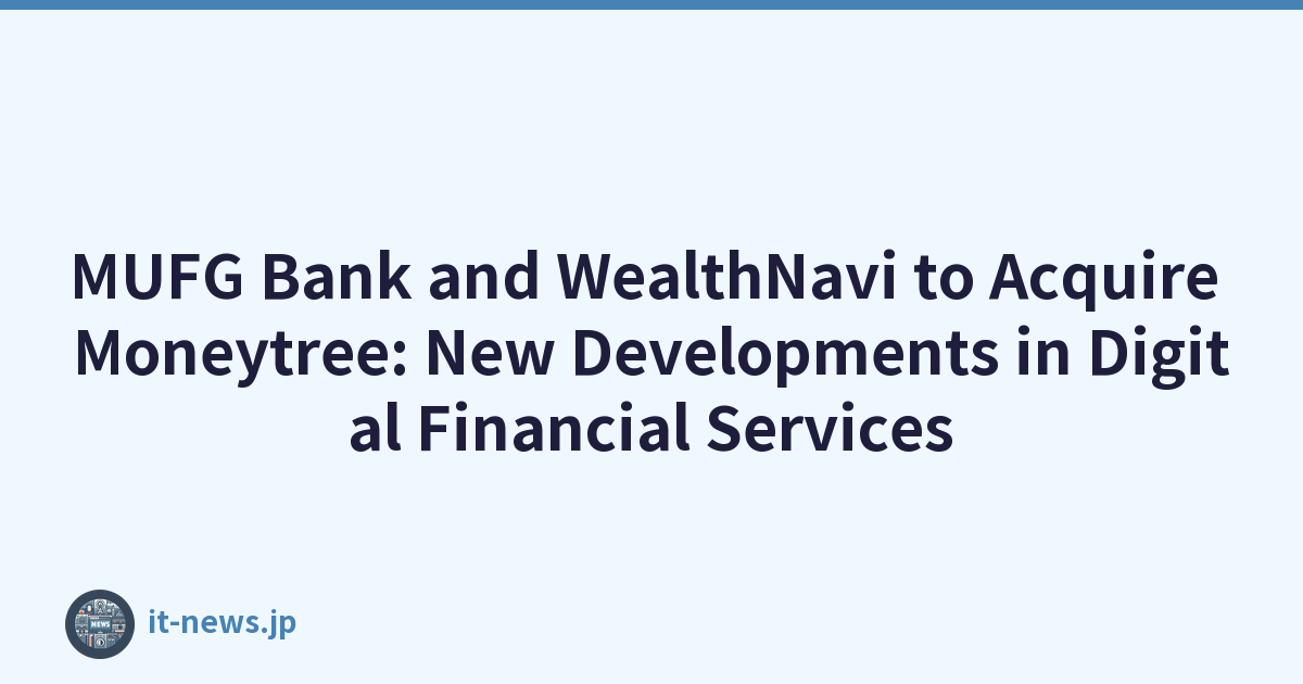 三菱日聯銀行和 WealthNavi 將收購 Moneytree：數位金融服務的新發展