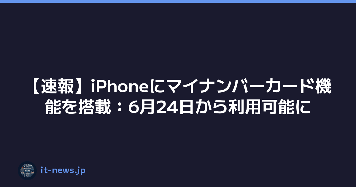 【速報】iPhoneにマイナンバーカード機能を搭載：6月24日から利用可能に
