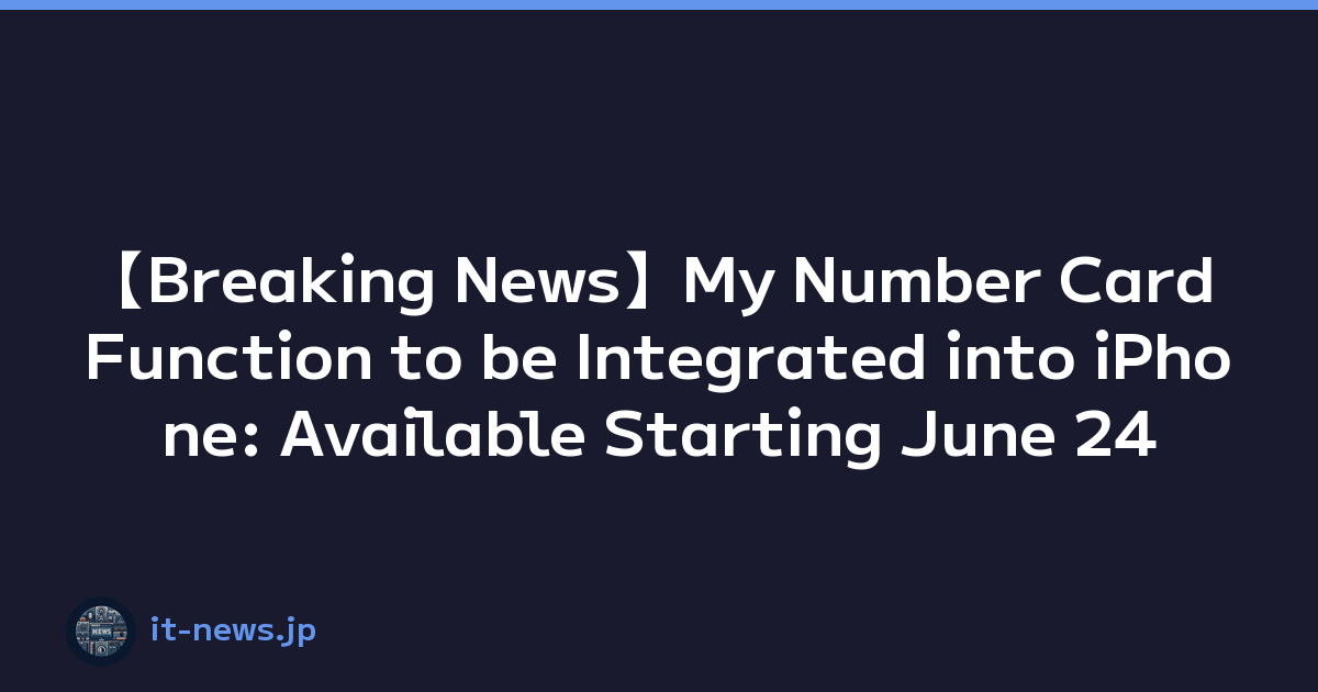 【Breaking News】My Number Card Function to be Integrated into iPhone: Available Starting June 24
