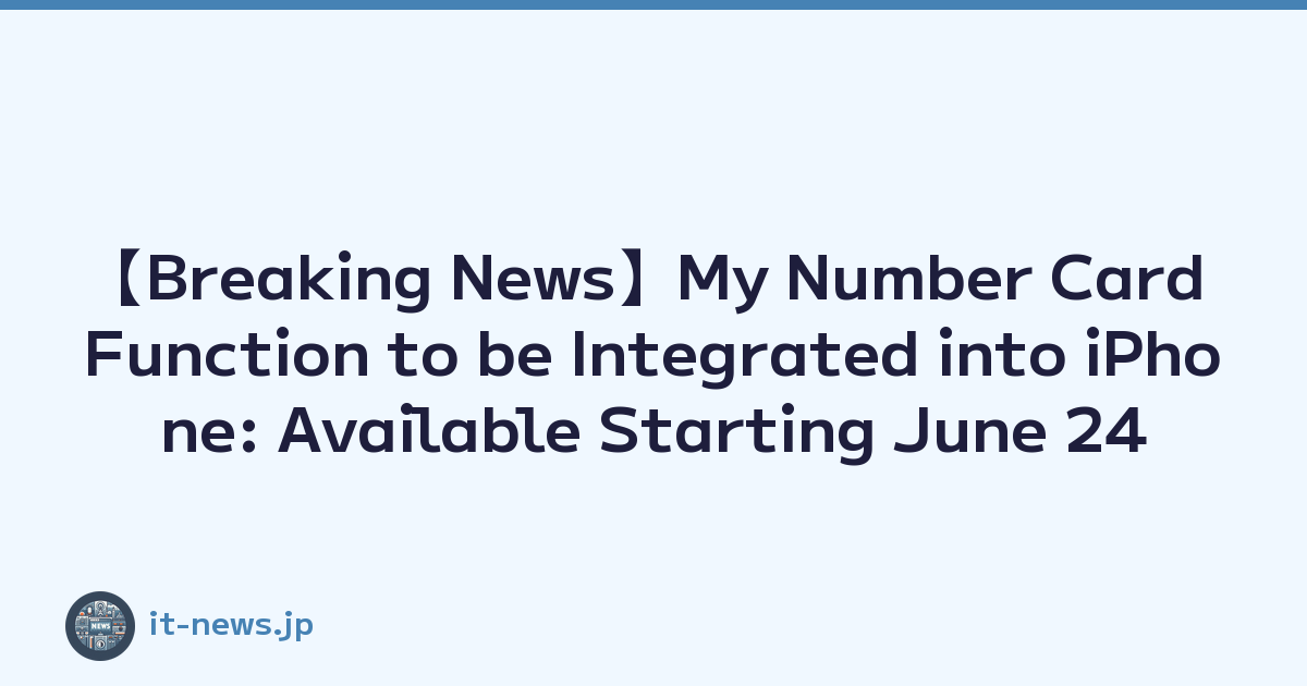 【Breaking News】My Number Card Function to be Integrated into iPhone: Available Starting June 24