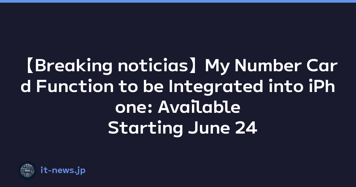【Breaking noticias】My Number Card Function to be Integrated into iPhone: Available Starting June 24