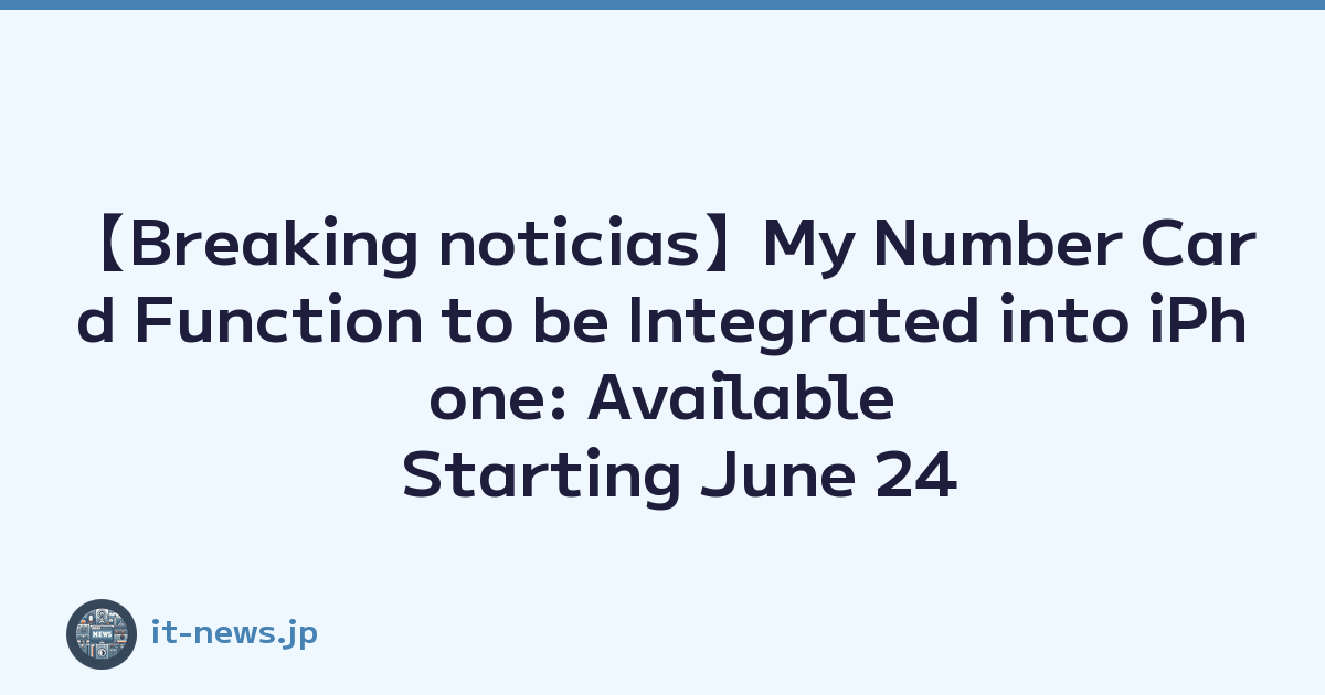 【Breaking noticias】My Number Card Function to be Integrated into iPhone: Available Starting June 24