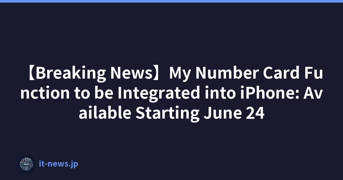 【Breaking News】My Number Card Function to be Integrated into iPhone: Available Starting June 24
