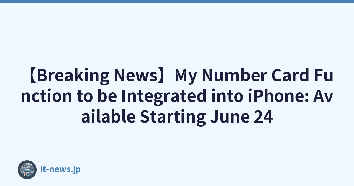 【Breaking News】My Number Card Function to be Integrated into iPhone: Available Starting June 24