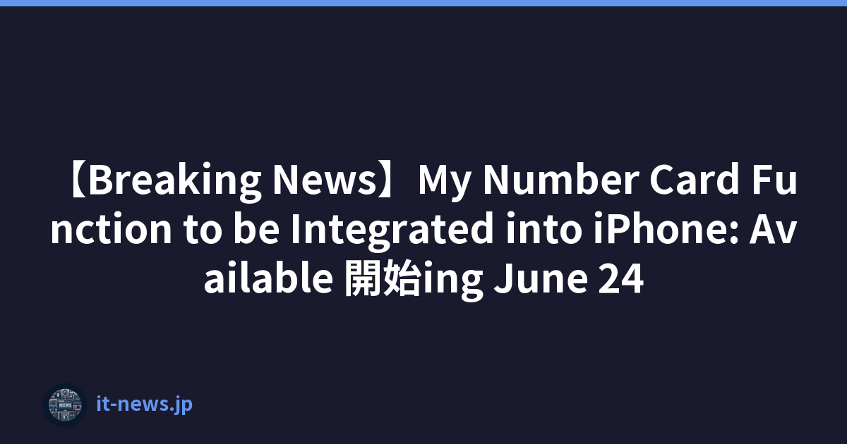 【Breaking News】My Number Card Function to be Integrated into iPhone: Available 開始ing June 24