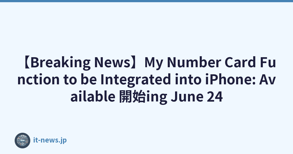 【Breaking News】My Number Card Function to be Integrated into iPhone: Available 開始ing June 24