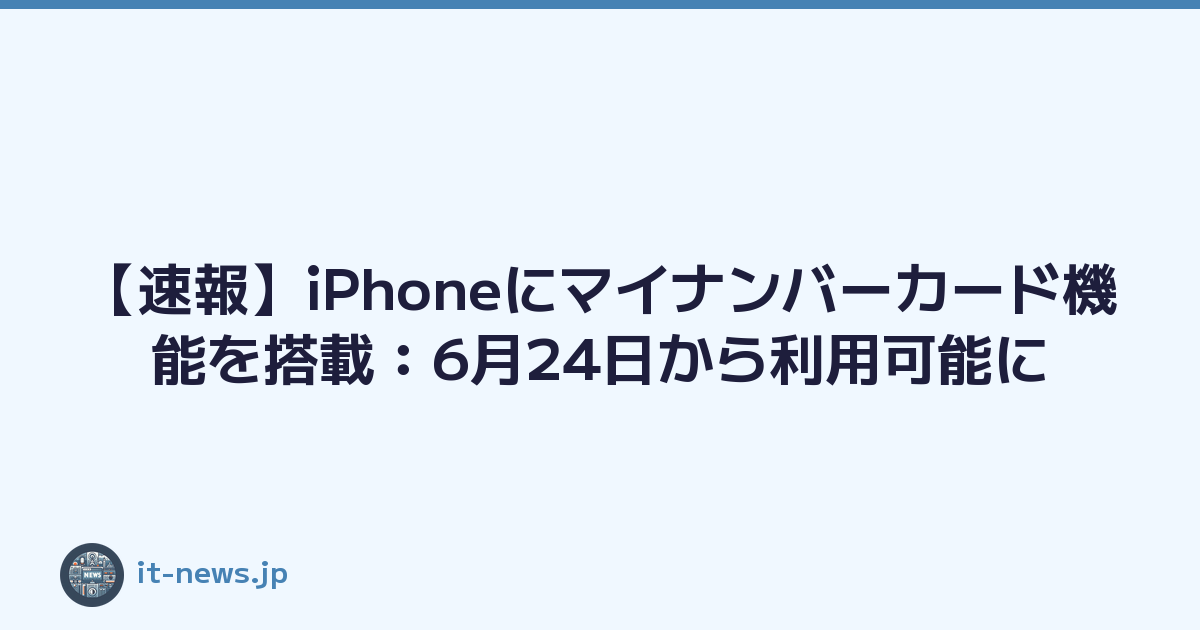 【速報】iPhoneにマイナンバーカード機能を搭載：6月24日から利用可能に