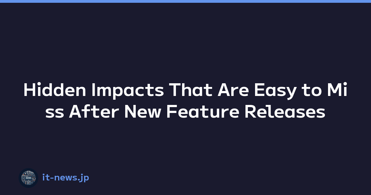 Hidden Impacts That Are Easy to Miss After New Feature Releases