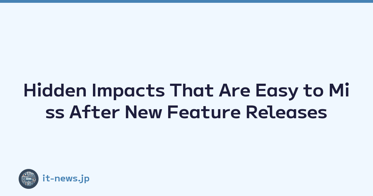 Hidden Impacts That Are Easy to Miss After New Feature Releases