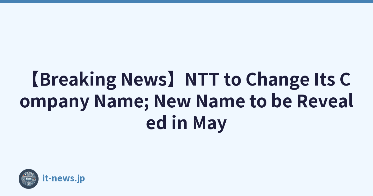 【突發新聞】NTT 更改公司名稱；新名稱將於五月公佈
