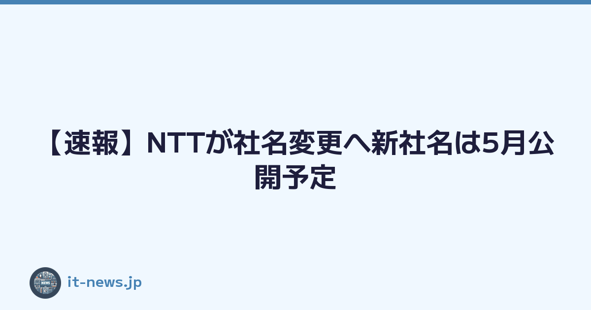 【速報】NTTが社名変更へ新社名は5月公開予定