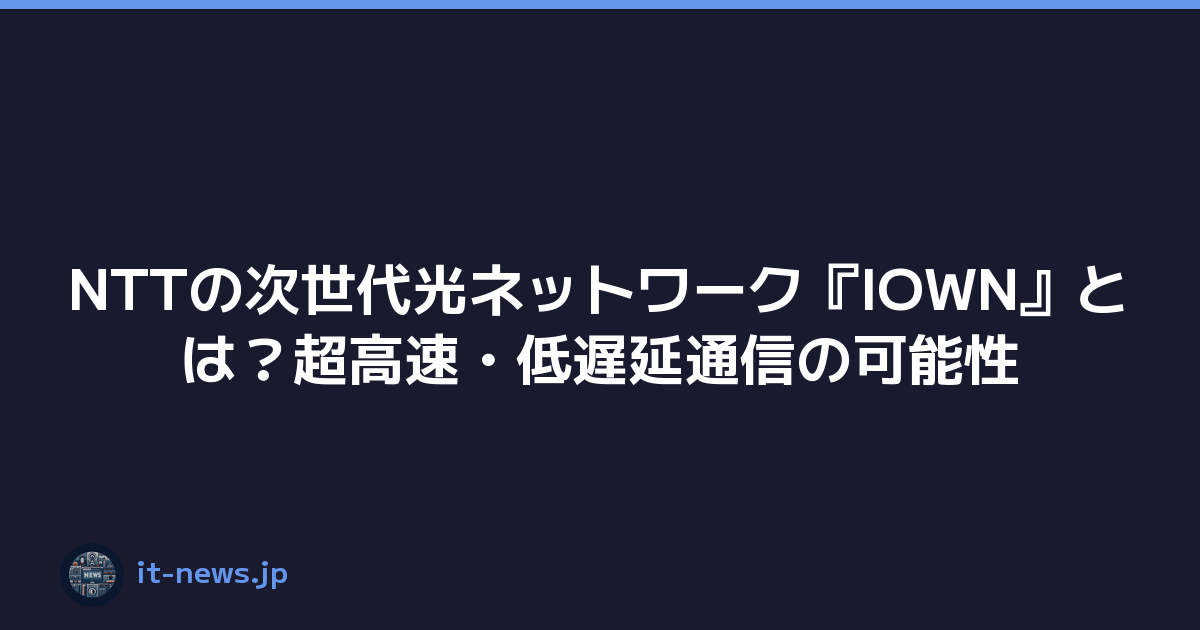 NTTの次世代光ネットワーク『IOWN』とは？超高速・低遅延通信の可能性