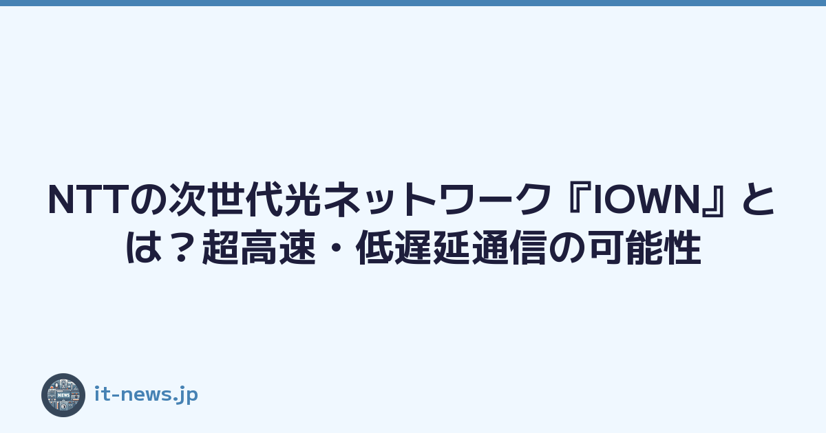 NTTの次世代光ネットワーク『IOWN』とは？超高速・低遅延通信の可能性