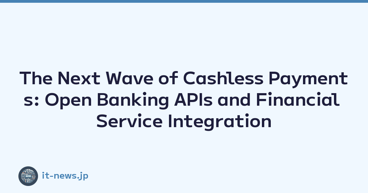 The Next Wave of Cashless Payments: Open Banking APIs and Financial Service Integration