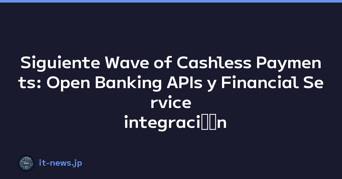Siguiente Wave of Cashless Payments: Open Banking APIs y Financial Service integraciﾃｳn