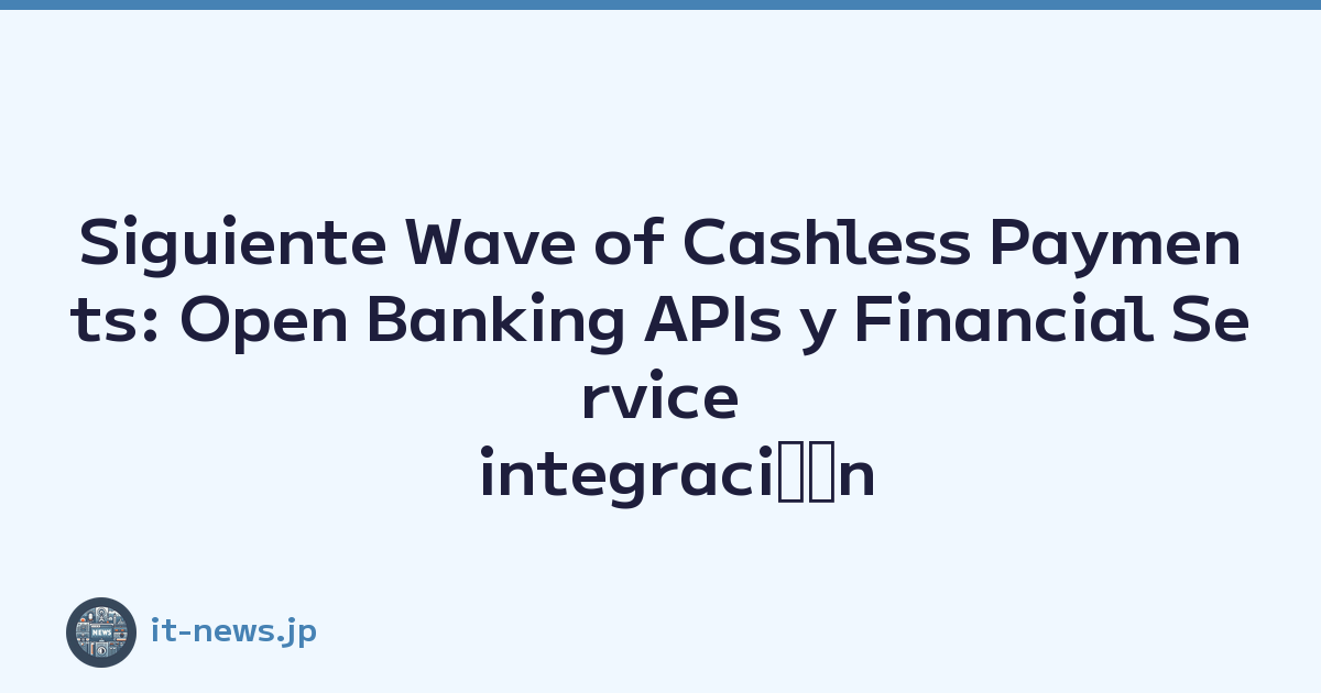 Siguiente Wave of Cashless Payments: Open Banking APIs y Financial Service integraciﾃｳn